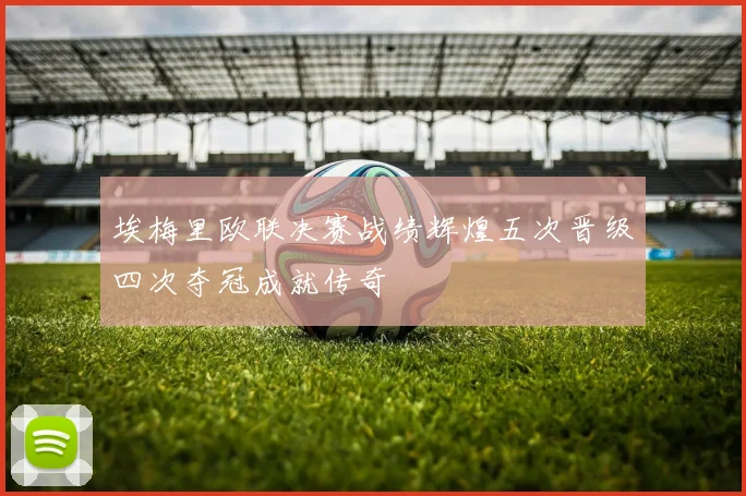 埃梅里欧联决赛战绩辉煌五次晋级四次夺冠成就传奇