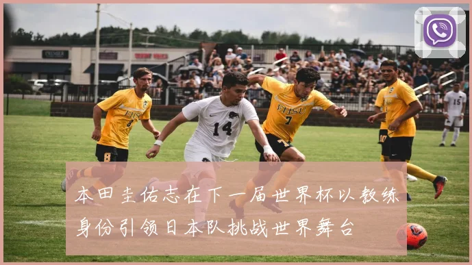 本田圭佑志在下一届世界杯以教练身份引领日本队挑战世界舞台