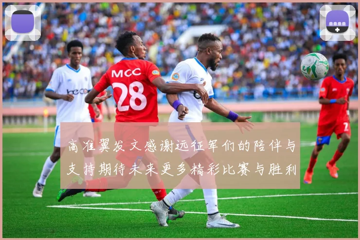 高准翼发文感谢远征军们的陪伴与支持期待未来更多精彩比赛与胜利