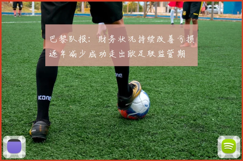 巴黎队报：财务状况持续改善亏损逐年减少成功走出欧足联监管期
