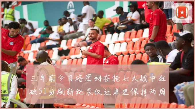 三年前今日塔图姆在抢七大战中狂砍51分刷新纪录仅让库里保持两周