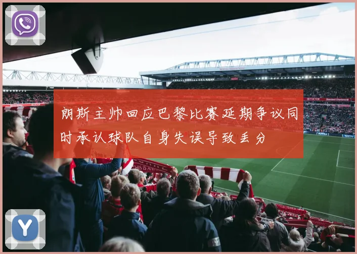 朗斯主帅回应巴黎比赛延期争议同时承认球队自身失误导致丢分