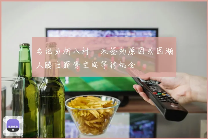 名记分析八村塁未签约原因或因湖人腾出薪资空间等待机会
